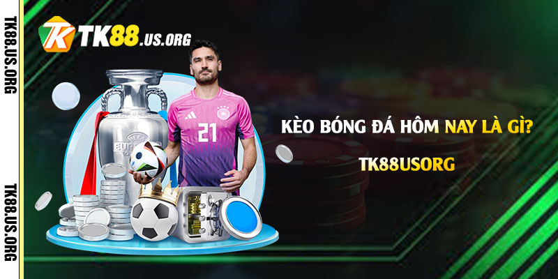 Kèo Bóng Đá Hôm Nay Là Gì? Cách Chọn Kèo Bóng Đá Tại Tk88 - Arivo