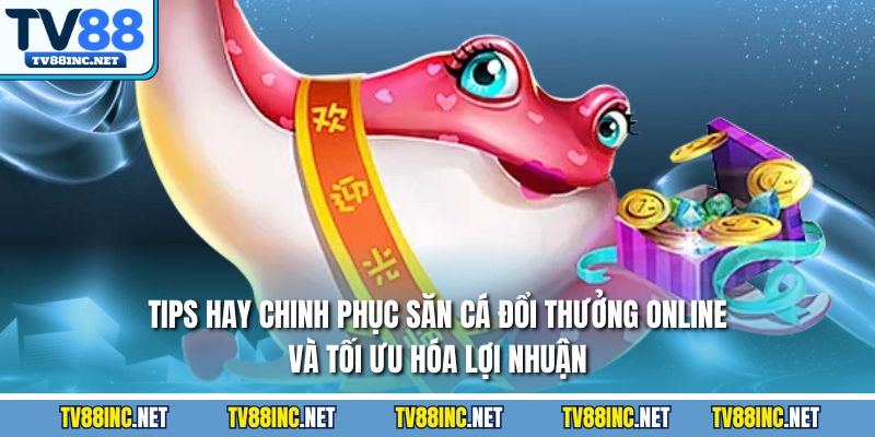 Bắn Cá Đổi Thưởng Online TV88 - Ưu Điểm Và Chiến Lược Hay - Arivo
