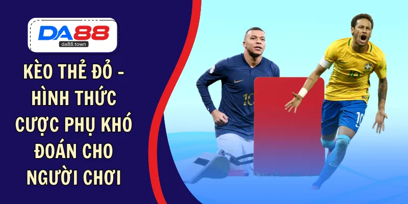 Kèo Thẻ Đỏ – Hình Thức Cược Phụ Khó Đoán Cho Người Chơi – DA88