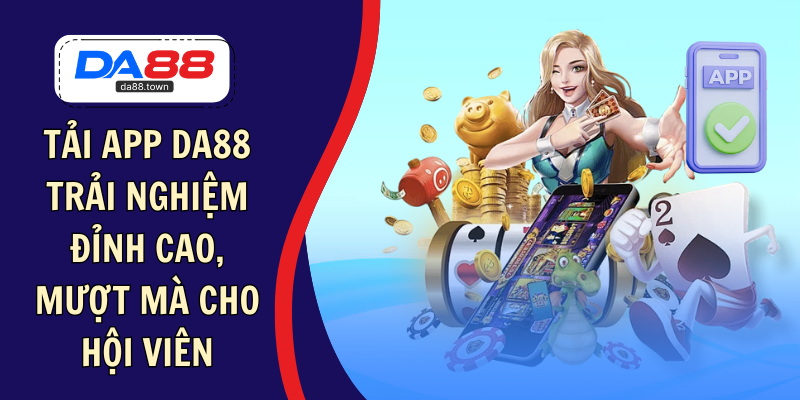 Tải App DA88: Trải Nghiệm Đỉnh Cao, Mượt Mà Cho Hội Viên – DA88